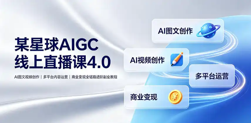 某星球AIGC线上直播课4.0|AI图文视频创作、多平台内容运营、商业变现全链路进阶副业教程-汇课新知资源网