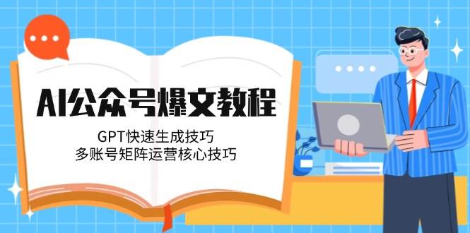 AI公众号爆文教程，GPT快速生成技巧，多账号矩阵运营核心技巧-汇课新知资源网