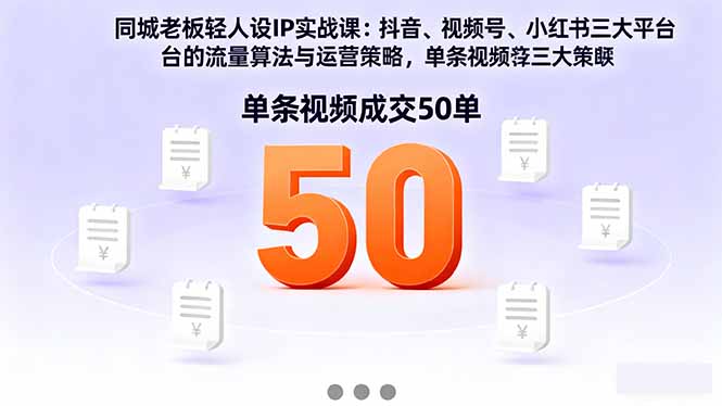 同城老板轻人设IP实战课:抖音+视频号+小红书流量算法,单条视频成交50单-汇课新知资源网