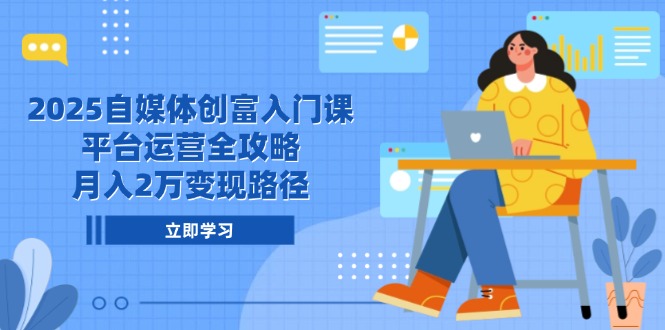 2025自媒体创富入门课，平台运营全攻略，月入2万变现路径-汇课新知资源网