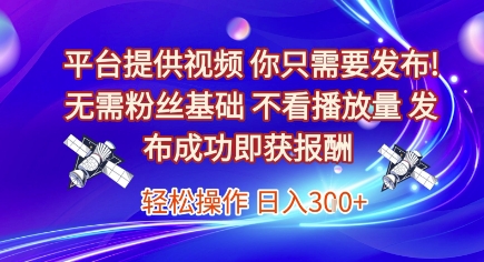 平台提供视频，你只需要发布， 无需粉丝基础，不看播放量，发布成功即获报酬，日入3张【揭秘】-汇课新知资源网