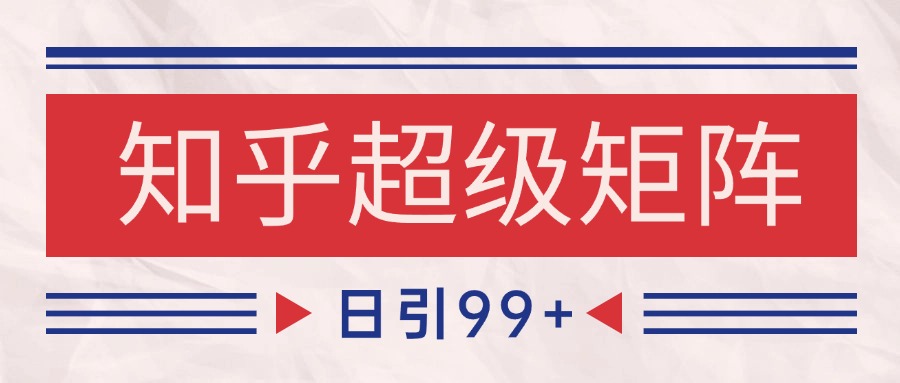 知乎超级矩阵玩法引流高质量精准粉SEO覆盖 日变现4000+-汇课新知资源网