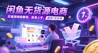 闲鱼无货源电商，实操保姆级教程，极易上手，最快7天出单-汇课新知资源网