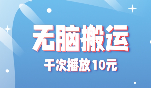 无脑搬运，千次播放10元，点赞评论收藏各1元一个，单条作品收益上限10000+！-汇课新知资源网