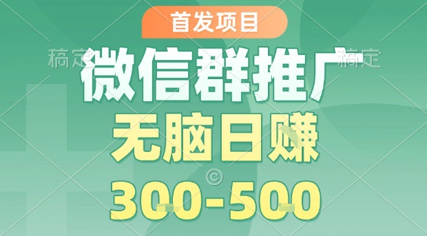 首发项目，微信群推广，一天15单，每单利润10米，无脑日入3-5张【揭秘】-汇课新知资源网