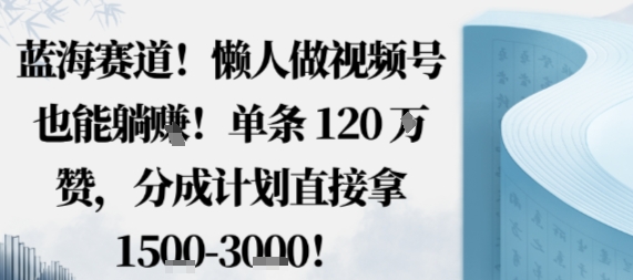 蓝海赛道,懒人做视频号也能躺挣,单条120W赞,分成计划直接拿1.5k,不用拍不用剪-汇课新知资源网