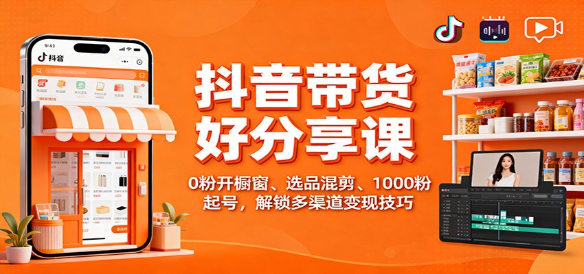 抖音带货好物分享课:0粉开橱窗、选品混剪、1000粉起号,解锁多渠道变现技巧-汇课新知资源网
