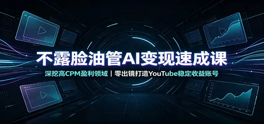 不露脸油管AI变现速成课:深挖高CPM盈利领域,零出镜打造YouTube稳定收益账号-汇课新知资源网
