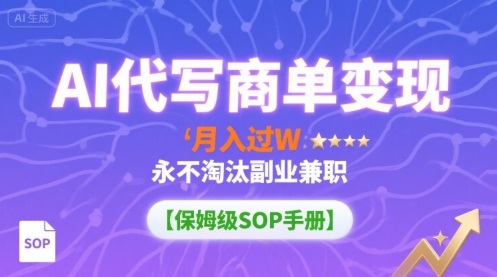 AI代写商单变现，月入过W，永不淘汰副业兼职【保姆级SOP手册】-汇课新知资源网