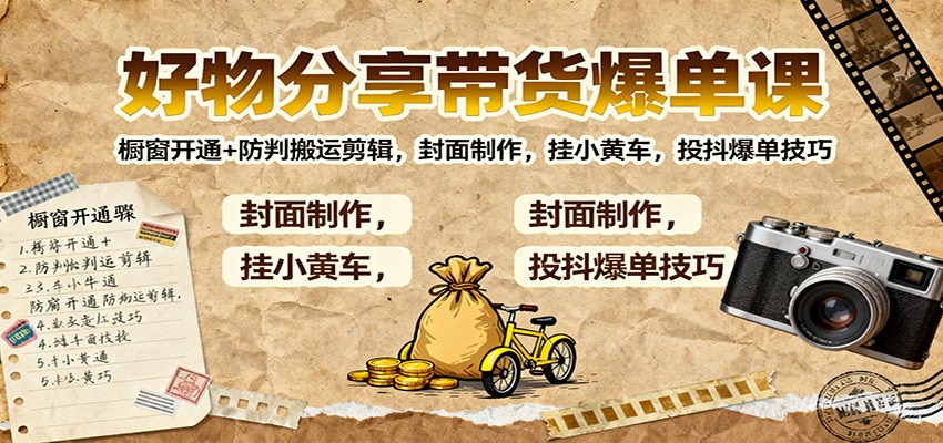 好物分享带货爆单课:橱窗开通+防判搬运剪辑,封面制作,挂小黄车,投抖爆单技巧-汇课新知资源网