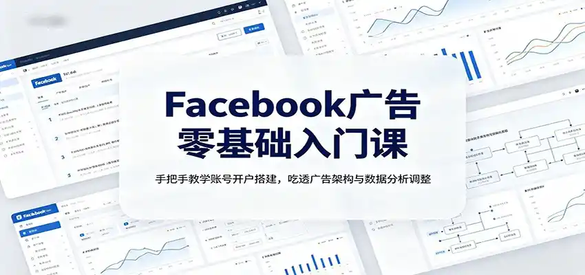 Facebook广告零基础入门课:手把手教学账号开户搭建,吃透广告架构与数据分析调整-汇课新知资源网