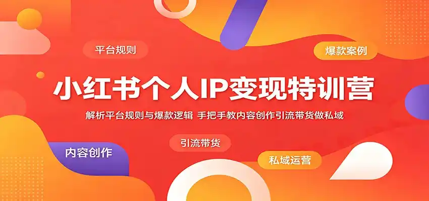 小红书个人IP变现特训营:解析平台规则与爆款逻辑,手把手教内容创作引流带货做私域-汇课新知资源网
