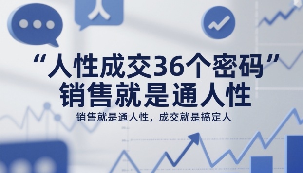 人性成交36个密码,销售就是通人性,成交就是搞定人-汇课新知资源网