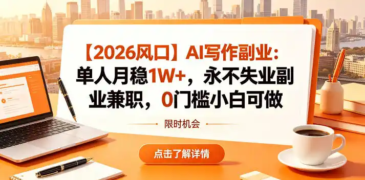 【2026风口】AI写作副业:单人月稳1W+,永不失业副业兼职,0门槛小白可做【揭秘】-汇课新知资源网