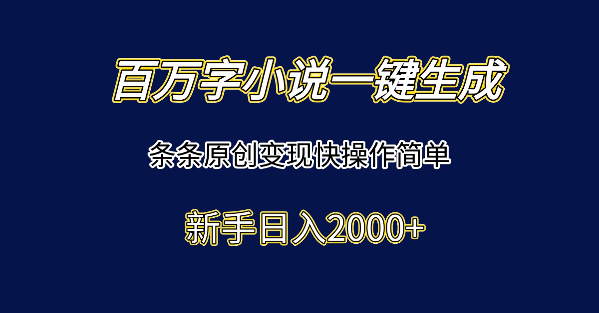 百万字小说一键生成，条条原创变现快操作简单新手日入2000+-汇课新知资源网