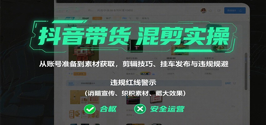 抖音带货混剪实操：从账号准备到素材获取，剪辑技巧、挂车发布与违规规避-汇课新知资源网