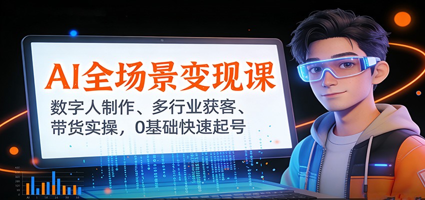 AI全场景变现课：数字人制作、多行业获客、带货实操，0基础快速起号-汇课新知资源网