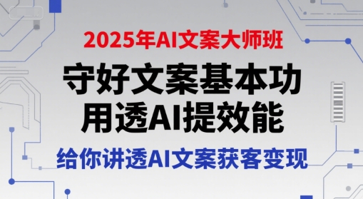 2025年AI文案大师班，守好文案基本功，用透AI提效能，给你讲透AI文案获客变现-汇课新知资源网