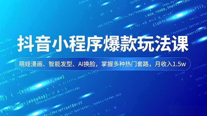 抖音小程序爆款玩法课,萌娃漫画、智能发型、AI换脸,掌握多种热门套路,月收入1.5w-汇课新知资源网