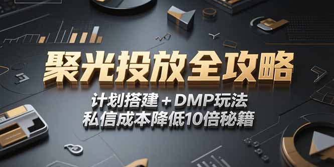 2025小红书聚光投放全攻略，计划搭建+DMP玩法，私信成本降低10倍秘籍-汇课新知资源网