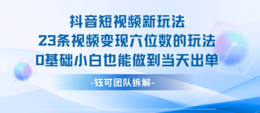 抖音短视频新玩法，23条视频变现六位数，0基础小白也能做到当天出单-汇课新知资源网