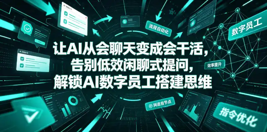 让AI从会聊天变成会干活,告别低效闲聊式提问,解锁AI数字员工搭建思维-汇课新知资源网