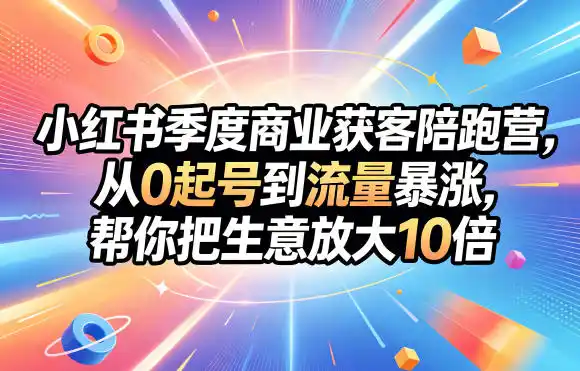 小红书季度商业获客陪跑营,从0起号到流量暴涨,帮你把生意放大10倍-汇课新知资源网