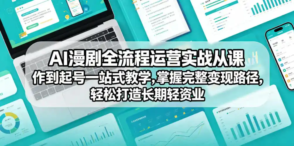AI漫剧全流程运营实战课从创作到起号一站式教学，掌握完整变现路径，轻松打造长期轻资产副业-汇课新知资源网