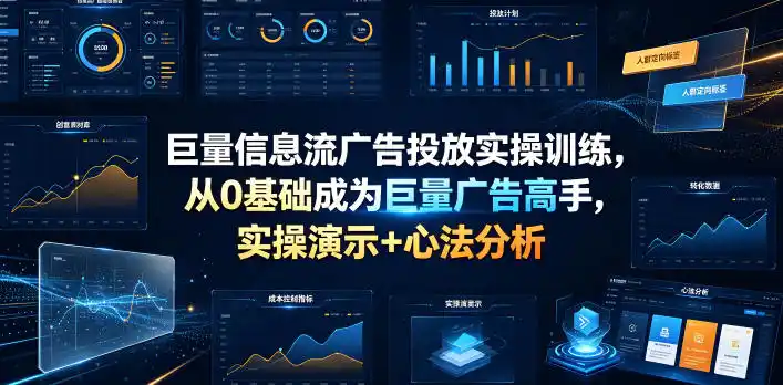 巨量信息流广告投放实操训练,从0基础成为巨量广告高手,实操演示+心法分析-汇课新知资源网