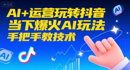 AI+运营玩转抖音，当下爆火AI玩法，手把手教技术(更新26年)-汇课新知资源网