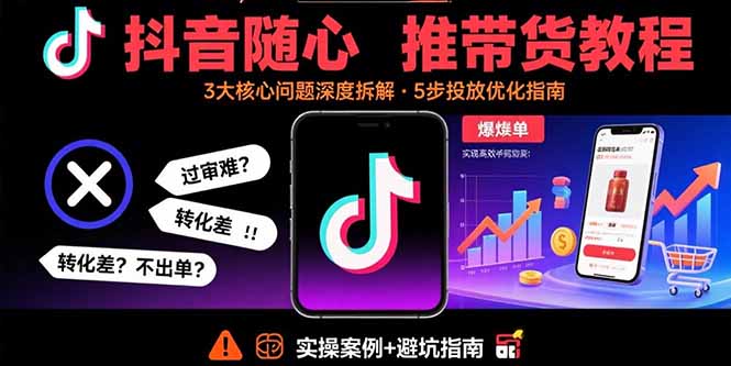 抖音随心推带货教程：拆解过审难/转化差/不出单 等常见问题 实现高效带货-汇课新知资源网