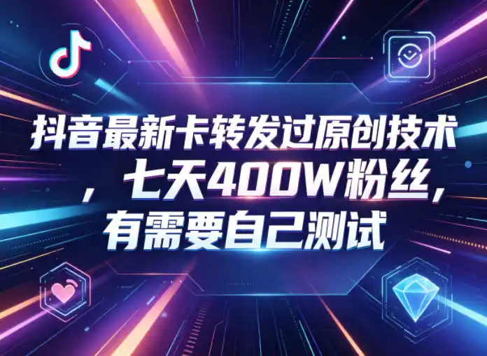 抖音最新卡转发过原创技术,七天400W粉丝,有需要自己测试-汇课新知资源网