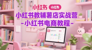 小红书教辅薯店实战营-小红书电商教程-汇课新知资源网