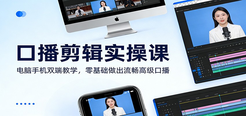 口播剪辑实操课:电脑手机双端教学,零基础做出流畅高级口播-汇课新知资源网