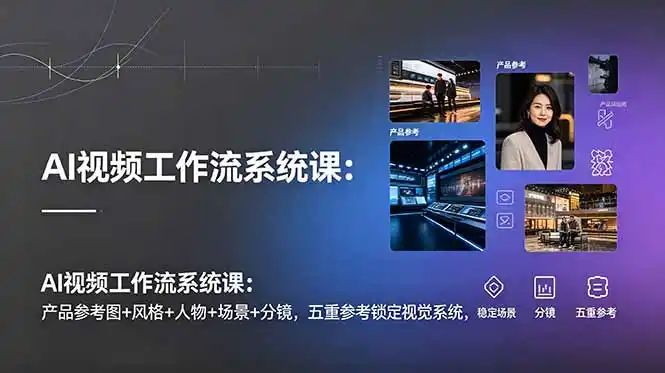 AI视频工作流系统课:产品参考图+风格+人物+场景+分镜,五重参考锁定视觉系统,稳定产出高质量视频-汇课新知资源网