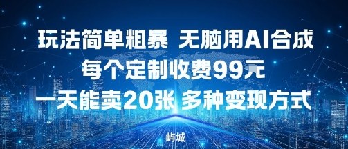 玩法简单粗暴,无脑用AI合成,每个定制收费99米,一天能搞10张,多种变现方式-汇课新知资源网