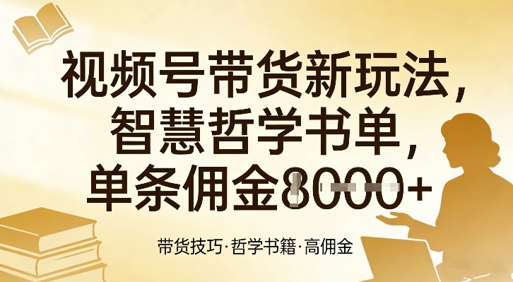 视频号带货新玩法,智慧哲学书单,单条佣金1k+-汇课新知资源网