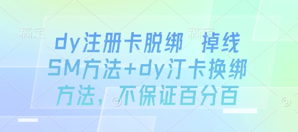 dy注册卡脱绑 掉线SM方法+dy汀卡换绑方法，不保证百分百-汇课新知资源网