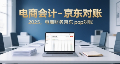 电商会计-京东对账2025，电商财务京东pop对账-汇课新知资源网