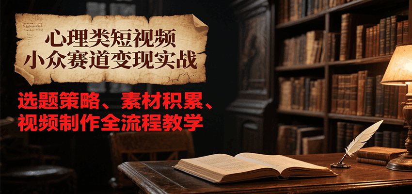 心理类短视频小众赛道变现实战，选题策略、素材积累、视频制作全流程教学-汇课新知资源网