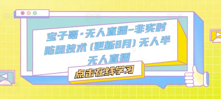 宝子哥·无人直播-非实时防风技术(更新25年7月)无人半无人直播-汇课新知资源网