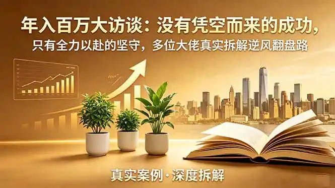 年入百万大访谈-更新:没有凭空而来的成功,只有全力以赴的坚守,多位大佬真实拆解逆风翻盘路-汇课新知资源网