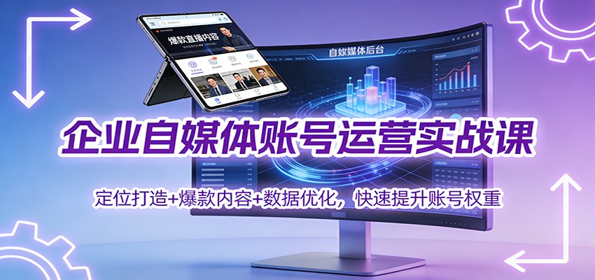 企业自媒体账号运营实战课:定位打造+ 爆款内容+数据优化,快速提升账号权重-汇课新知资源网
