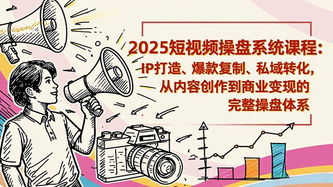 2025短视频操盘线下课程：IP打造、爆款复制、私域转化，从内容创作到商业变现的完整操盘体系-汇课新知资源网