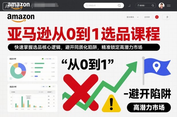 亚马逊从0到1选品课程,快速掌握选品核心逻辑,避开同质化陷阱,精准锁定高潜力市场-汇课新知资源网