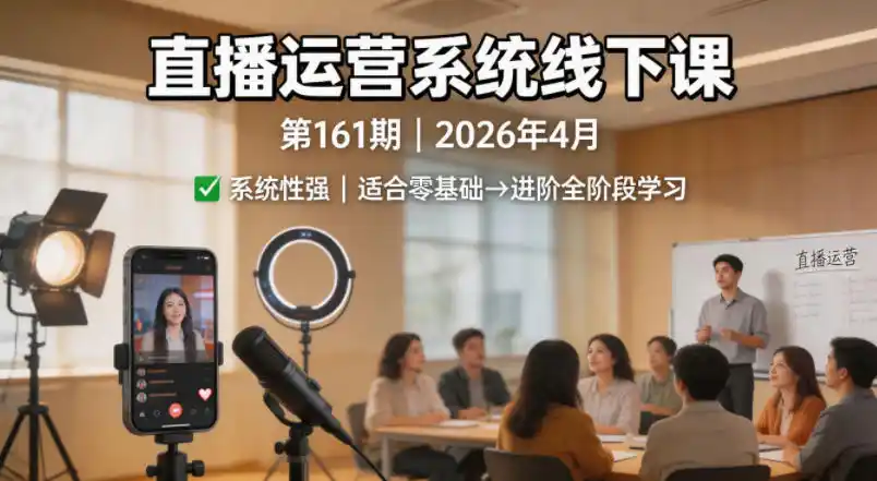 直播运营系统线下课第161期2026年4月，系统性强，适合零基础到进阶学习【录音+文档】-汇课新知资源网
