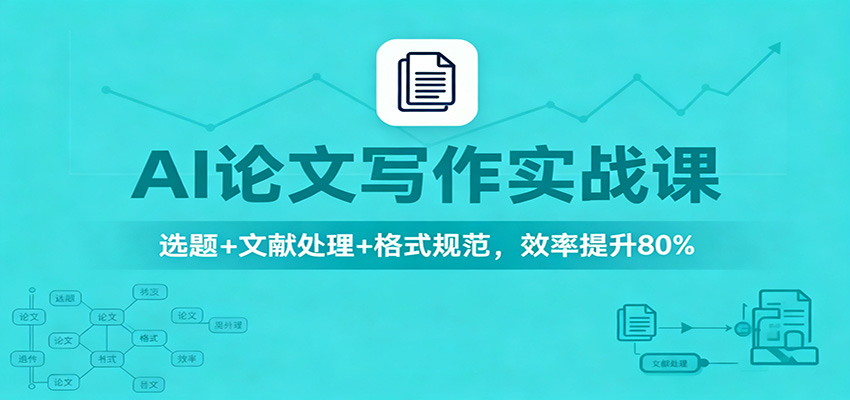 AI论文写作实战课:选题+文献处理+格式规范,效率提升80%-汇课新知资源网