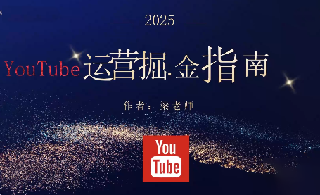 梁老师·2025YouTuBe运营掘金指南-汇课新知资源网
