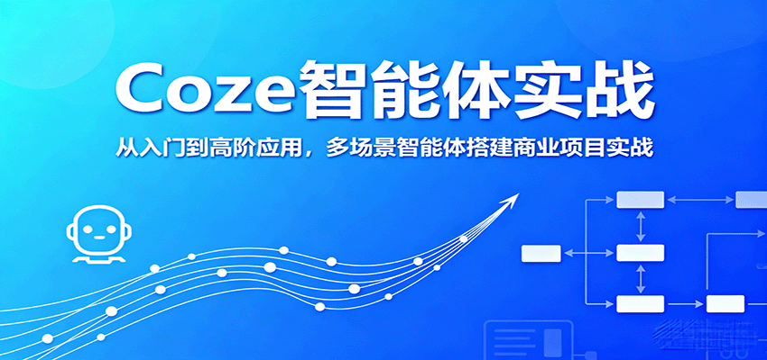 Coze智能体实战,从入门到高阶应用,多场景智能体搭建商业项目实战-汇课新知资源网