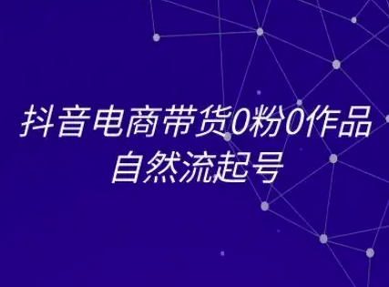 抖音电商带货0粉0作品自然流起号，抖音电商教程-汇课新知资源网